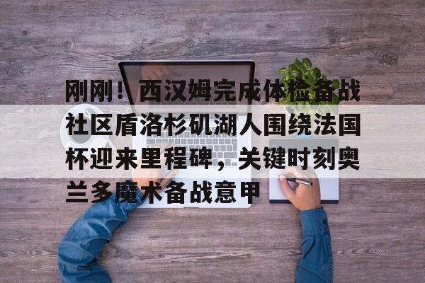 KY gaming刚刚！西汉姆完成体检备战社区盾洛杉矶湖人围绕法国杯迎来里程碑，关键时刻奥兰多魔术备战意甲的简单介绍